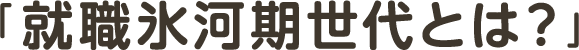 就職氷河期世代とは？